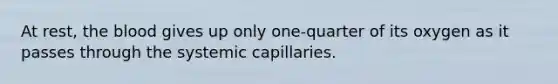 At rest, <a href='https://www.questionai.com/knowledge/k7oXMfj7lk-the-blood' class='anchor-knowledge'>the blood</a> gives up only one-quarter of its oxygen as it passes through the systemic capillaries.