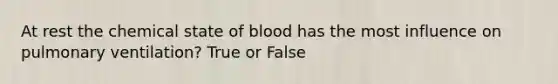 At rest the chemical state of blood has the most influence on pulmonary ventilation? True or False