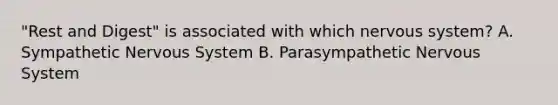 "Rest and Digest" is associated with which nervous system? A. Sympathetic Nervous System B. Parasympathetic Nervous System