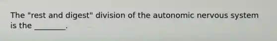 The "rest and digest" division of the autonomic nervous system is the ________.