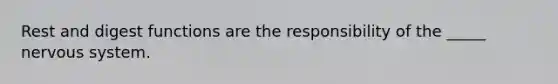 Rest and digest functions are the responsibility of the _____ nervous system.