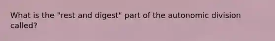 What is the "rest and digest" part of the autonomic division called?