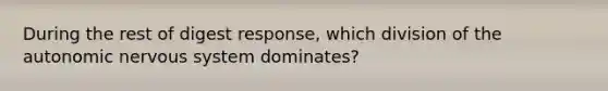 During the rest of digest response, which division of <a href='https://www.questionai.com/knowledge/kMqcwgxBsH-the-autonomic-nervous-system' class='anchor-knowledge'>the autonomic <a href='https://www.questionai.com/knowledge/kThdVqrsqy-nervous-system' class='anchor-knowledge'>nervous system</a></a> dominates?