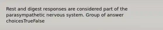 Rest and digest responses are considered part of the parasympathetic nervous system. Group of answer choicesTrueFalse