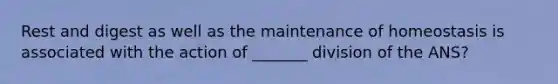 Rest and digest as well as the maintenance of homeostasis is associated with the action of _______ division of the ANS?