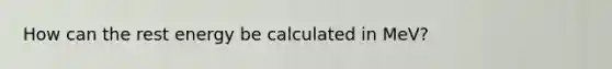 How can the rest energy be calculated in MeV?