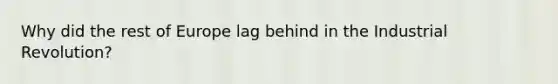 Why did the rest of Europe lag behind in the Industrial Revolution?