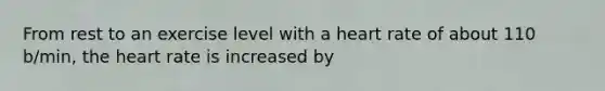 From rest to an exercise level with a heart rate of about 110 b/min, <a href='https://www.questionai.com/knowledge/kya8ocqc6o-the-heart' class='anchor-knowledge'>the heart</a> rate is increased by