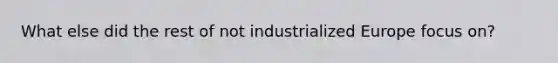 What else did the rest of not industrialized Europe focus on?