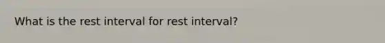 What is the rest interval for rest interval?