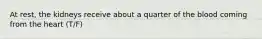 At rest, the kidneys receive about a quarter of the blood coming from the heart (T/F)