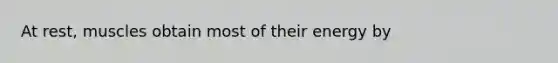 At rest, muscles obtain most of their energy by
