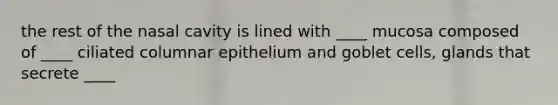 the rest of the nasal cavity is lined with ____ mucosa composed of ____ ciliated columnar epithelium and goblet cells, glands that secrete ____