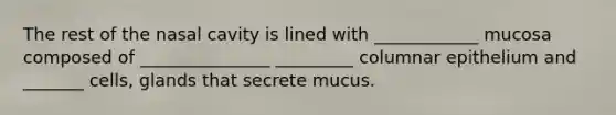 The rest of the nasal cavity is lined with ____________ mucosa composed of _______________ _________ columnar epithelium and _______ cells, glands that secrete mucus.