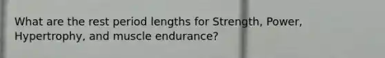 What are the rest period lengths for Strength, Power, Hypertrophy, and muscle endurance?