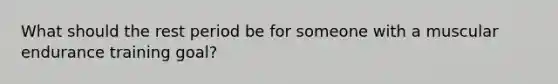 What should the rest period be for someone with a muscular endurance training goal?