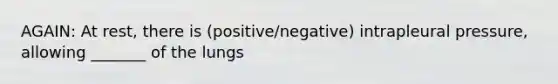 AGAIN: At rest, there is (positive/negative) intrapleural pressure, allowing _______ of the lungs