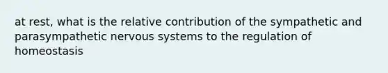 at rest, what is the relative contribution of the sympathetic and parasympathetic nervous systems to the regulation of homeostasis