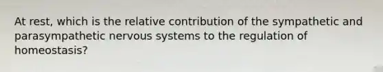 At rest, which is the relative contribution of the sympathetic and parasympathetic nervous systems to the regulation of homeostasis?
