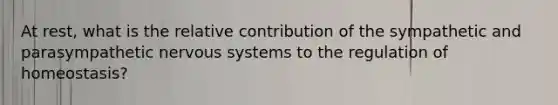 At rest, what is the relative contribution of the sympathetic and parasympathetic <a href='https://www.questionai.com/knowledge/kThdVqrsqy-nervous-system' class='anchor-knowledge'>nervous system</a>s to the regulation of homeostasis?