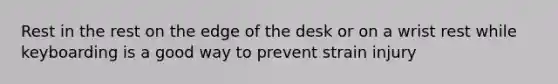 Rest in the rest on the edge of the desk or on a wrist rest while keyboarding is a good way to prevent strain injury