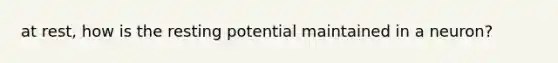 at rest, how is the resting potential maintained in a neuron?