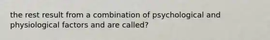 the rest result from a combination of psychological and physiological factors and are called?