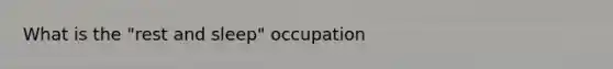 What is the "rest and sleep" occupation