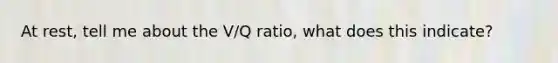 At rest, tell me about the V/Q ratio, what does this indicate?