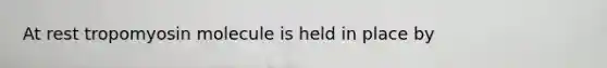 At rest tropomyosin molecule is held in place by