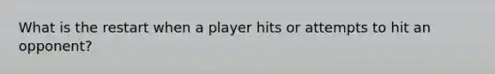 What is the restart when a player hits or attempts to hit an opponent?