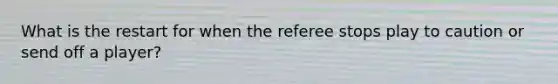 What is the restart for when the referee stops play to caution or send off a player?