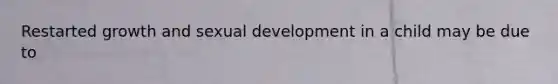 Restarted growth and sexual development in a child may be due to