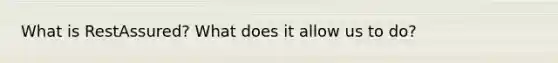 What is RestAssured? What does it allow us to do?