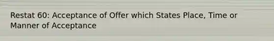 Restat 60: Acceptance of Offer which States Place, Time or Manner of Acceptance