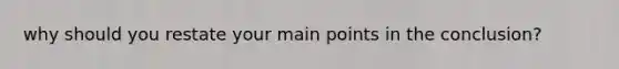 why should you restate your main points in the conclusion?