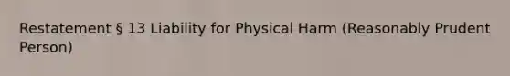 Restatement § 13 Liability for Physical Harm (Reasonably Prudent Person)