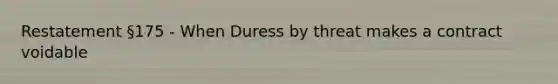 Restatement §175 - When Duress by threat makes a contract voidable