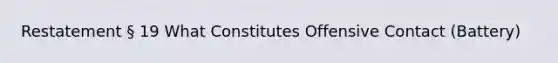 Restatement § 19 What Constitutes Offensive Contact (Battery)