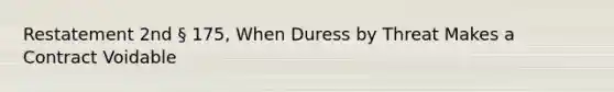 Restatement 2nd § 175, When Duress by Threat Makes a Contract Voidable