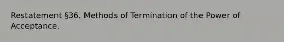 Restatement §36. Methods of Termination of the Power of Acceptance.