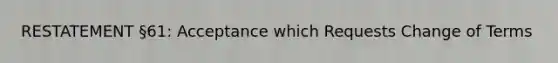 RESTATEMENT §61: Acceptance which Requests Change of Terms