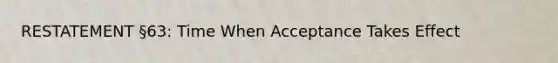 RESTATEMENT §63: Time When Acceptance Takes Effect