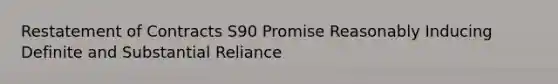 Restatement of Contracts S90 Promise Reasonably Inducing Definite and Substantial Reliance