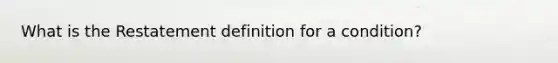 What is the Restatement definition for a condition?