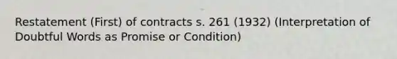 Restatement (First) of contracts s. 261 (1932) (Interpretation of Doubtful Words as Promise or Condition)