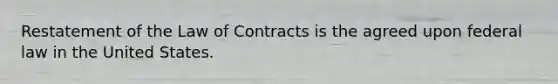 Restatement of the Law of Contracts is the agreed upon federal law in the United States.