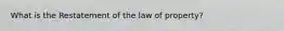 What is the Restatement of the law of property?