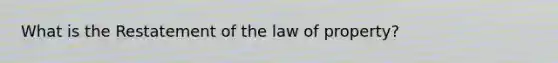 What is the Restatement of the law of property?