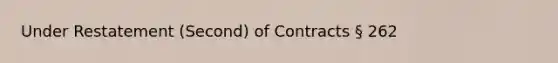 Under Restatement (Second) of Contracts § 262